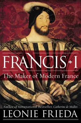 Francesco I: il creatore della Francia moderna - Francis I: The Maker of Modern France