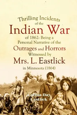 Incidenti emozionanti della guerra indiana del 1862: Narrazione personale degli oltraggi e degli orrori di cui è stata testimone la signora L. Eastlick in Minnesota. - Thrilling Incidents of the Indian War of 1862: Being a Personal Narrative of the Outrages and Horrors Witnessed by Mrs. L. Eastlick in Minnesota
