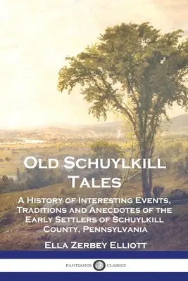 Vecchie storie di Schuylkill: Una storia di eventi interessanti, tradizioni e aneddoti dei primi coloni della contea di Schuylkill, Pennsylvania - Old Schuylkill Tales: A History of Interesting Events, Traditions and Anecdotes of the Early Settlers of Schuylkill County, Pennsylvania