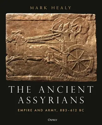 Gli antichi assiri: Impero ed esercito, 883-612 a.C. - The Ancient Assyrians: Empire and Army, 883-612 BC