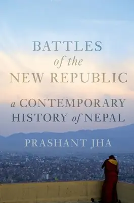 Battaglie della Nuova Repubblica: Una storia contemporanea del Nepal - Battles of the New Republic: A Contemporary History of Nepal