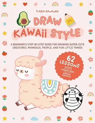 Disegnare in stile Kawaii: Una guida passo-passo per principianti per disegnare creature super-carine, persone stravaganti e piccole cose divertenti - 62 lezioni - Draw Kawaii Style: A Beginner's Step-By-Step Guide for Drawing Super-Cute Creatures, Whimsical People, and Fun Little Things - 62 Lessons