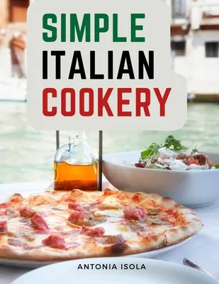 Cucina italiana semplice: Cucina e ricette italiane - Simple Italian Cookery: Italian Cuisine And Recipes