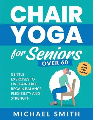 Chair Yoga for Seniors Over 60: Esercizi delicati per vivere senza dolore, ritrovare equilibrio, flessibilità e forza: Prevenire le cadute, migliorare la stabilità e l'equilibrio. - Chair Yoga for Seniors Over 60: Gentle Exercises to Live Pain-Free, Regain Balance, Flexibility, and Strength: Prevent Falls, Improve Stability and Po