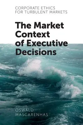 Etica aziendale per mercati turbolenti: Il contesto di mercato delle decisioni dei dirigenti - Corporate Ethics for Turbulent Markets: The Market Context of Executive Decisions