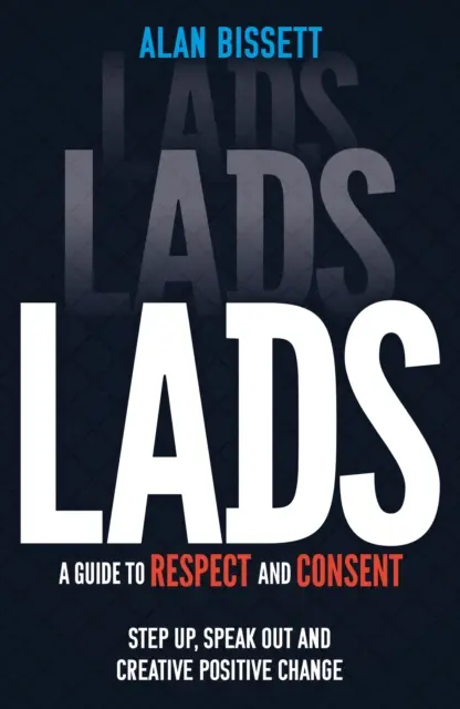 Ragazzi - Una guida al rispetto e al consenso - Fatevi avanti, esprimetevi e create un cambiamento positivo - Lads - A Guide to Respect and Consent - Step Up, Speak Out and Create Positive Change