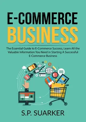 Commercio elettronico: La guida essenziale al successo del commercio elettronico, per apprendere tutte le informazioni preziose necessarie per avviare un'attività di commercio elettronico di successo. - E-Commerce Business: The Essential Guide to E-Commerce Success, Learn All the Valuable Information You Need in Starting A Successful E-Comm