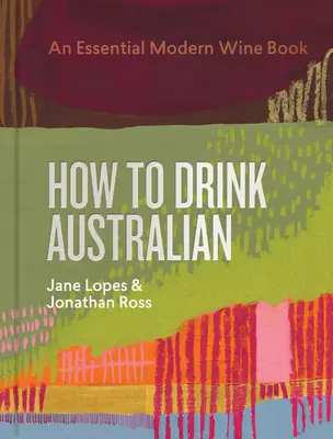 Come bere australiano: Un libro essenziale sul vino moderno - How to Drink Australian: An Essential Modern Wine Book