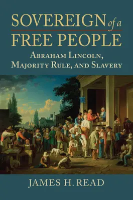 Sovrano di un popolo libero: Lincoln, la schiavitù e la regola della maggioranza - Sovereign of a Free People: Lincoln, Slavery, and Majority Rule