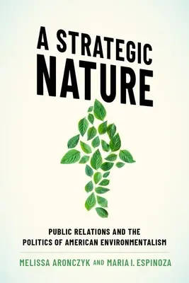 Natura strategica - Le relazioni pubbliche e la politica dell'ambientalismo americano - Strategic Nature - Public Relations and the Politics of American Environmentalism