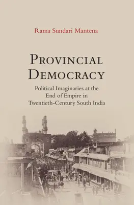 Democrazia provinciale - Immaginari politici alla fine dell'impero nell'India meridionale del XX secolo - Provincial Democracy - Political Imaginaries at the End of Empire in Twentieth-Century South India