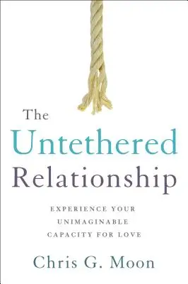 La relazione senza legami: Sperimenta la tua inimmaginabile capacità di amare - The Untethered Relationship: Experience Your Unimaginable Capacity for Love