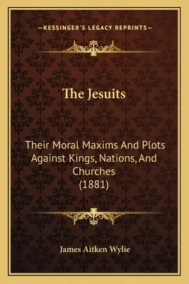I gesuiti: Le loro massime morali e i loro complotti contro i re, le nazioni e le chiese (1881) - The Jesuits: Their Moral Maxims And Plots Against Kings, Nations, And Churches (1881)