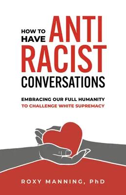 Come avere conversazioni antirazziste: Abbracciare la nostra piena umanità per sfidare la supremazia bianca - How to Have Antiracist Conversations: Embracing Our Full Humanity to Challenge White Supremacy