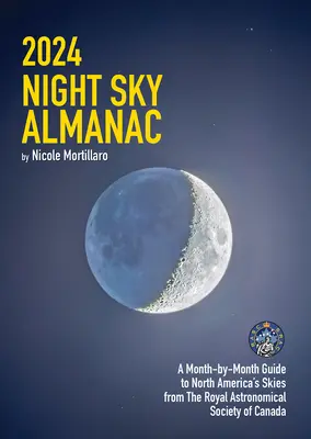2024 Almanacco del cielo notturno: Guida mese per mese ai cieli del Nord America della Royal Astronomical Society of Canada - 2024 Night Sky Almanac: A Month-By-Month Guide to North America's Skies from the Royal Astronomical Society of Canada
