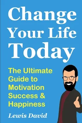 Cambia la tua vita oggi: La guida definitiva alla motivazione, al successo e alla felicità - Change Your Life Today: The Ultimate Guide to Motivation, Success and Happiness