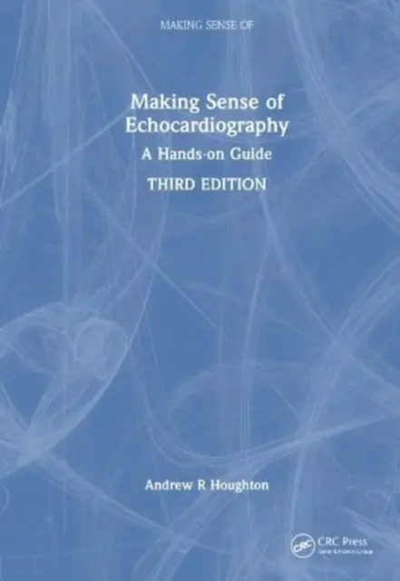 Il senso dell'ecocardiografia: Una guida pratica - Making Sense of Echocardiography: A Hands-On Guide