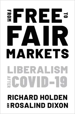 Dai mercati liberi a quelli equi - Il liberalismo dopo Covid (Holden Richard (Professore di Economia Università del Nuovo Galles del Sud)) - From Free to Fair Markets - Liberalism after Covid (Holden Richard (Professor of Economics Professor of Economics University of New South Wales))