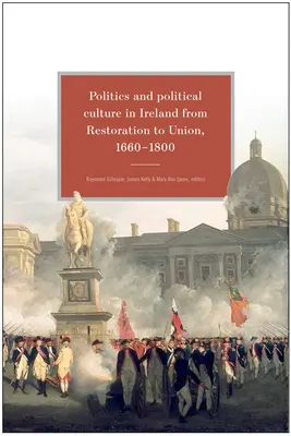 Politica e cultura politica in Irlanda dalla Restaurazione all'Unione, 1660-1800: Saggi in onore di Jacqueline Hill - Politics and Political Culture in Ireland from Restoration to Union, 1660-1800: Essays in Honour of Jacqueline Hill