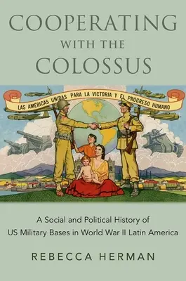 Cooperare con il colosso - Una storia sociale e politica delle basi militari statunitensi in America Latina durante la Seconda guerra mondiale - Cooperating with the Colossus - A Social and Political History of US Military Bases in World War II Latin America