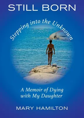 Still Born - Un passo verso l'ignoto: Un libro di memorie sulla morte di mia figlia - Still Born - Stepping into the Unknown: A Memoir of Dying with My Daughter
