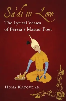 Sa'di in amore: I versi lirici del maestro poeta persiano - Sa'di in Love: The Lyrical Verses of Persia's Master Poet