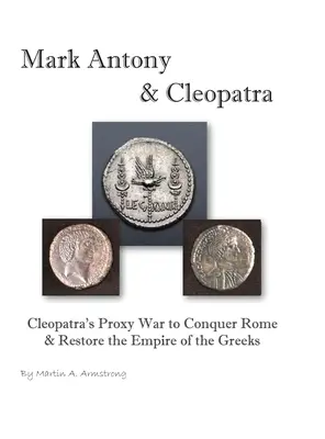 Marco Antonio e Cleopatra: la guerra per procura di Cleopatra per conquistare Roma e ripristinare l'impero dei Greci - Mark Antony & Cleopatra: Cleopatra's Proxy War to Conquer Rome & Restore the Empire of the Greeks