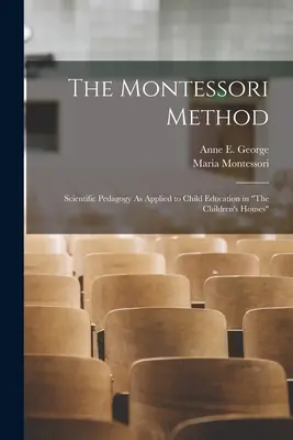 Il metodo Montessori: Pedagogia scientifica applicata all'educazione dei bambini nelle Case dei Bambini - The Montessori Method: Scientific Pedagogy As Applied to Child Education in The Children's Houses