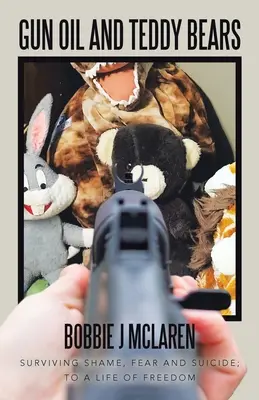 Olio per armi e orsacchiotti: Sopravvivere alla vergogna, alla paura e al suicidio; verso una vita di libertà - Gun Oil and Teddy Bears: Surviving Shame, Fear and Suicide; to a Life of Freedom