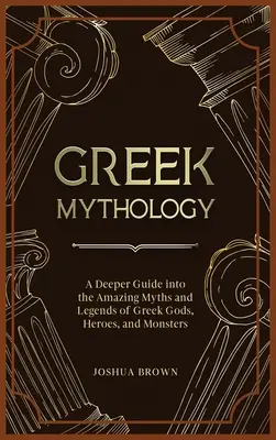 Mitologia greca: Una guida approfondita agli incredibili miti e leggende di dei, eroi e mostri greci - Greek Mythology: A Deeper Guide into the Amazing Myths and Legends of Greek Gods, Heroes, and Monsters