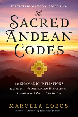I sacri codici andini: 10 iniziazioni sciamaniche per guarire le ferite del passato, risvegliare l'evoluzione cosciente e rivelare il proprio destino - The Sacred Andean Codes: 10 Shamanic Initiations to Heal Past Wounds, Awaken Your Conscious Evolution, and Reveal Your Destiny