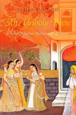 Unholy Brew - Alcohol in Indian History and Religions (McHugh James (Professore Associato Professore Associato University of Southern California)) - Unholy Brew - Alcohol in Indian History and Religions (McHugh James (Associate Professor Associate Professor University of Southern California))