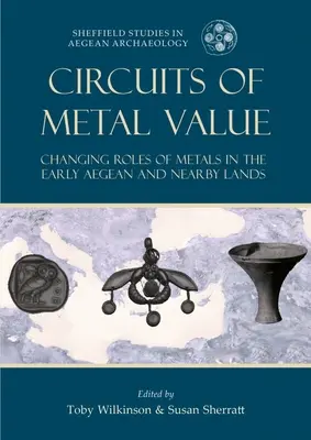 Circuiti di valore metallico: Il cambiamento del ruolo dei metalli nel primo Egeo e nelle terre vicine - Circuits of Metal Value: Changing Roles of Metals in the Early Aegean and Nearby Lands