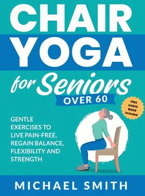Chair Yoga for Seniors Over 60: Esercizi dolci per vivere senza dolore, ritrovare equilibrio, flessibilità e forza: Prevenire le cadute, migliorare la stabilità e l'equilibrio. - Chair Yoga for Seniors Over 60: Gentle Exercises to Live Pain-Free, Regain Balance, Flexibility, and Strength: Prevent Falls, Improve Stability and Po