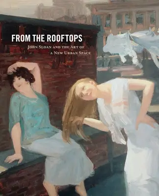Dai tetti: John Sloan e l'arte di un nuovo spazio urbano - From the Rooftops: John Sloan and the Art of a New Urban Space