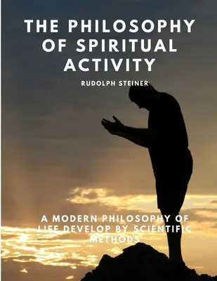 La filosofia dell'attività spirituale - Una moderna filosofia di vita sviluppata con metodi scientifici - The Philosophy of Spiritual Activity - A Modern Philosophy of Life Develop by Scientific Methods