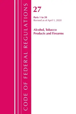 Codice dei regolamenti federali, Titolo 27 Prodotti del tabacco alcolici e armi da fuoco 1-39, aggiornato al 1° aprile 2020 (Ufficio del registro federale (USA )) - Code of Federal Regulations, Title 27 Alcohol Tobacco Products and Firearms 1-39, Revised as of April 1, 2020 (Office of the Federal Register (U S ))