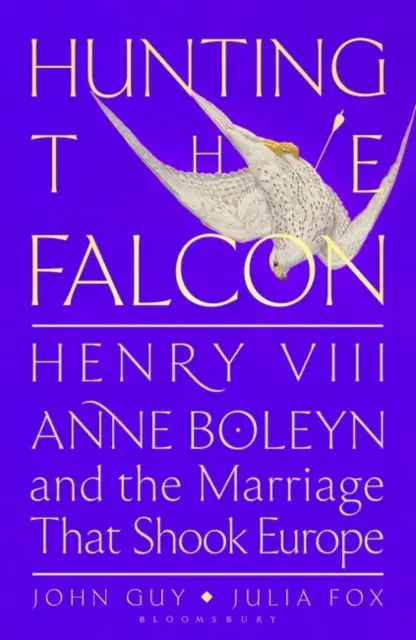 A caccia del falco - Enrico VIII, Anna Bolena e il matrimonio che sconvolse l'Europa - Hunting the Falcon - Henry VIII, Anne Boleyn and the Marriage That Shook Europe