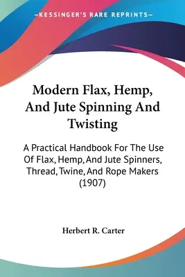Filatura e torsione moderna di lino, canapa e iuta: Un manuale pratico per l'uso dei filatori di lino, canapa e iuta, dei produttori di filo, spago e corde ( - Modern Flax, Hemp, And Jute Spinning And Twisting: A Practical Handbook For The Use Of Flax, Hemp, And Jute Spinners, Thread, Twine, And Rope Makers (