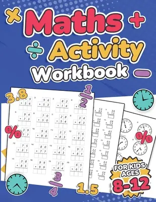 Quaderno di attività matematiche per bambini dagli 8 ai 12 anni Addizione, sottrazione, moltiplicazione, divisione, decimali, frazioni, percentuali e lettura dell'ora. - Maths Activity Workbook For Kids Ages 8-12 Addition, Subtraction, Multiplication, Division, Decimals, Fractions, Percentages, and Telling the Time Ove