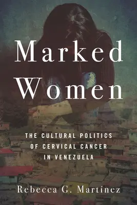 Donne segnate: La politica culturale del cancro cervicale in Venezuela - Marked Women: The Cultural Politics of Cervical Cancer in Venezuela