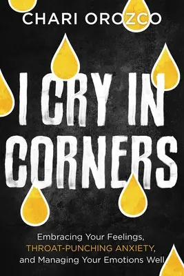 Piango negli angoli: Abbracciare i propri sentimenti, eliminare l'ansia da gola e gestire bene le emozioni - I Cry in Corners: Embracing Your Feelings, Throat-Punching Anxiety, and Managing Your Emotions Well