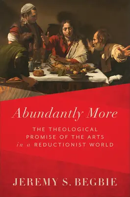 Abbondantemente di più: La promessa teologica delle arti in un mondo riduttivo - Abundantly More: The Theological Promise of the Arts in a Reductionist World