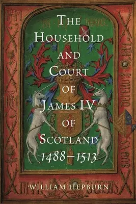 La casa e la corte di Giacomo IV di Scozia, 1488-1513 - The Household and Court of James IV of Scotland, 1488-1513