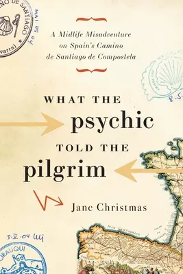 Ciò che il sensitivo disse al pellegrino: Una disavventura di mezza età sul Cammino di Santiago de Compostela in Spagna - What the Psychic Told the Pilgrim: A Midlife Misadventure on Spain's Camino de Santiago de Compostela