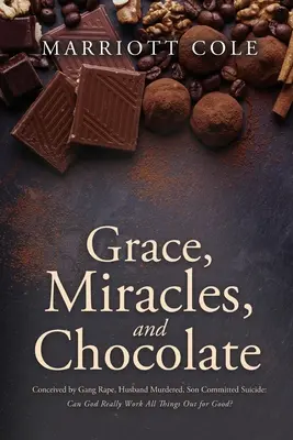 Grazia, miracoli e cioccolato: Concepita da uno stupro di gruppo, il marito ucciso, il figlio suicidato: Dio può davvero fare tutto per il bene? - Grace, Miracles, and Chocolate: Conceived by Gang Rape, Husband Murdered, Son Committed Suicide: Can God Really Work All Things Out for Good?