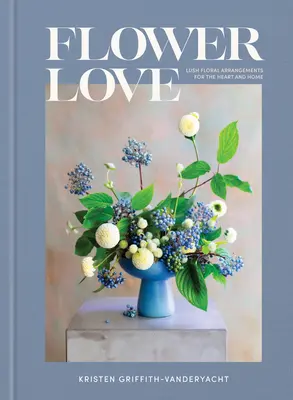 Amore floreale: Composizioni floreali per il cuore e la casa - Flower Love: Lush Floral Arrangements for the Heart and Home