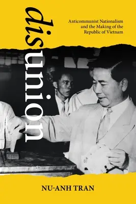 Disunione: Il nazionalismo anticomunista e la nascita della Repubblica del Vietnam - Disunion: Anticommunist Nationalism and the Making of the Republic of Vietnam