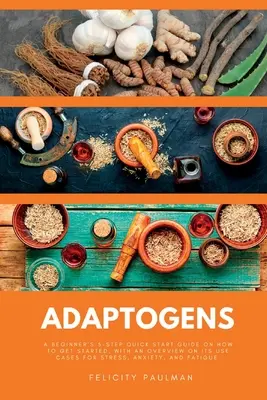 Gli adattogeni: Una guida rapida in 5 passi per principianti su come iniziare, con una panoramica sui casi d'uso per lo stress, l'ansia e l'ansia. - Adaptogens: A Beginner's 5-Step Quick Start Guide on How to Get Started, With an Overview on its Use Cases for Stress, Anxiety, an