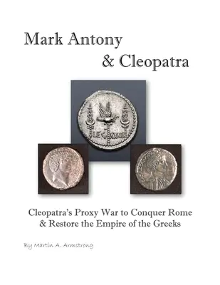 Marco Antonio e Cleopatra: la guerra per procura di Cleopatra per conquistare Roma e ripristinare l'impero dei Greci - Mark Antony & Cleopatra: Cleopatra's Proxy War to Conquer Rome & Restore the Empire of the Greeks